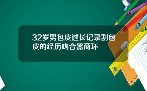 32岁男包皮过长记录割包皮的经历吻合器商环