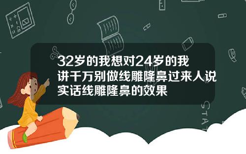 32岁的我想对24岁的我讲千万别做线雕隆鼻过来人说实话线雕隆鼻的效果