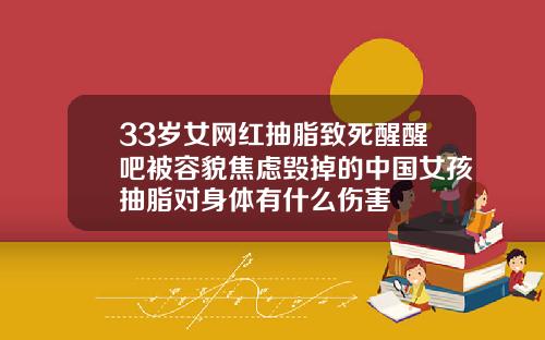 33岁女网红抽脂致死醒醒吧被容貌焦虑毁掉的中国女孩抽脂对身体有什么伤害