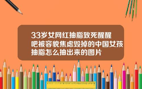 33岁女网红抽脂致死醒醒吧被容貌焦虑毁掉的中国女孩抽脂怎么抽出来的图片