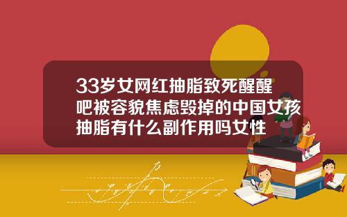 33岁女网红抽脂致死醒醒吧被容貌焦虑毁掉的中国女孩抽脂有什么副作用吗女性