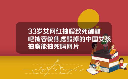 33岁女网红抽脂致死醒醒吧被容貌焦虑毁掉的中国女孩抽脂能抽死吗图片
