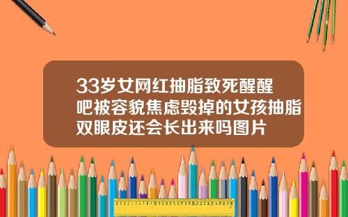 33岁女网红抽脂致死醒醒吧被容貌焦虑毁掉的女孩抽脂双眼皮还会长出来吗图片