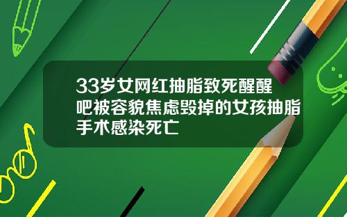 33岁女网红抽脂致死醒醒吧被容貌焦虑毁掉的女孩抽脂手术感染死亡