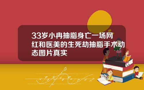 33岁小冉抽脂身亡一场网红和医美的生死劫抽脂手术动态图片真实