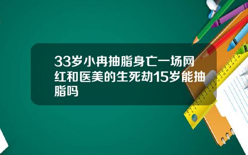 33岁小冉抽脂身亡一场网红和医美的生死劫15岁能抽脂吗