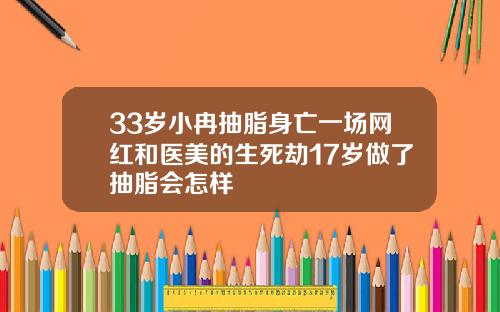33岁小冉抽脂身亡一场网红和医美的生死劫17岁做了抽脂会怎样