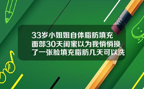 33岁小姐姐自体脂肪填充面部30天闺蜜以为我悄悄换了一张脸填充脂肪几天可以洗脸