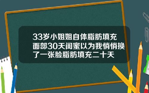 33岁小姐姐自体脂肪填充面部30天闺蜜以为我悄悄换了一张脸脂肪填充二十天