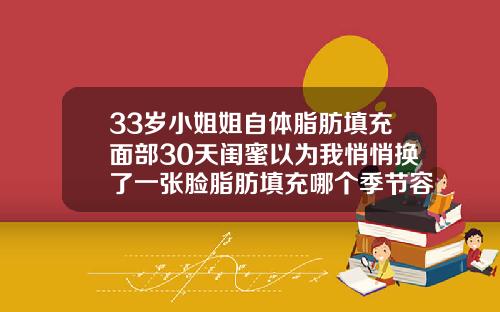 33岁小姐姐自体脂肪填充面部30天闺蜜以为我悄悄换了一张脸脂肪填充哪个季节容易存活