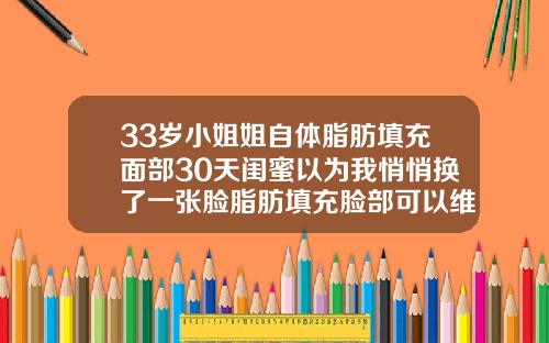 33岁小姐姐自体脂肪填充面部30天闺蜜以为我悄悄换了一张脸脂肪填充脸部可以维持多久时间