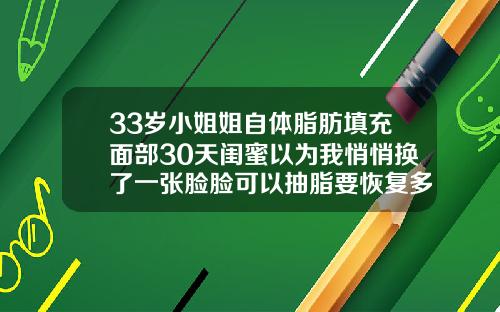 33岁小姐姐自体脂肪填充面部30天闺蜜以为我悄悄换了一张脸脸可以抽脂要恢复多久