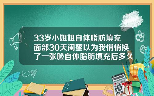 33岁小姐姐自体脂肪填充面部30天闺蜜以为我悄悄换了一张脸自体脂肪填充后多久恢复自然