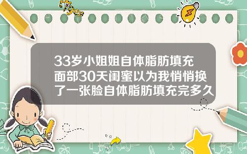 33岁小姐姐自体脂肪填充面部30天闺蜜以为我悄悄换了一张脸自体脂肪填充完多久可以化妆