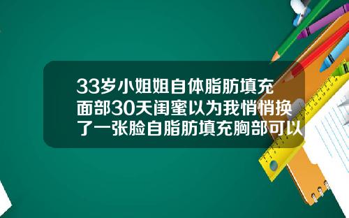 33岁小姐姐自体脂肪填充面部30天闺蜜以为我悄悄换了一张脸自脂肪填充胸部可以用多久