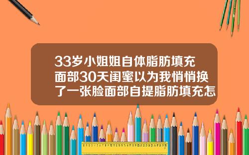 33岁小姐姐自体脂肪填充面部30天闺蜜以为我悄悄换了一张脸面部自提脂肪填充怎样恢复的快些