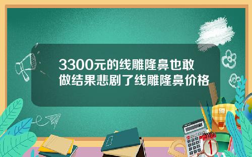 3300元的线雕隆鼻也敢做结果悲剧了线雕隆鼻价格