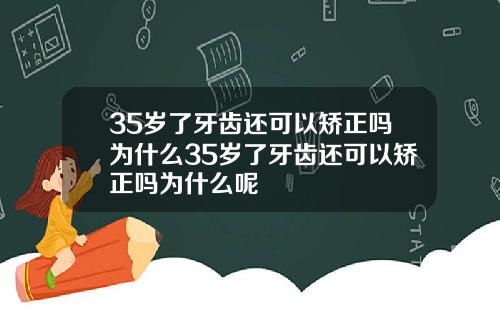 35岁了牙齿还可以矫正吗为什么35岁了牙齿还可以矫正吗为什么呢