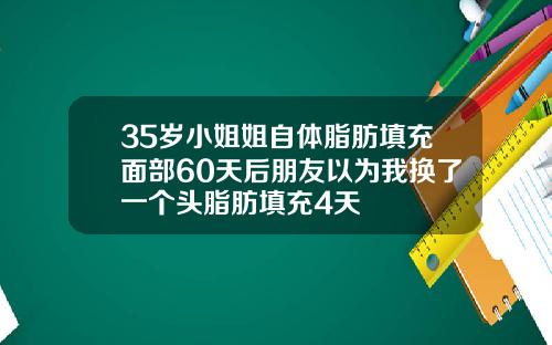 35岁小姐姐自体脂肪填充面部60天后朋友以为我换了一个头脂肪填充4天