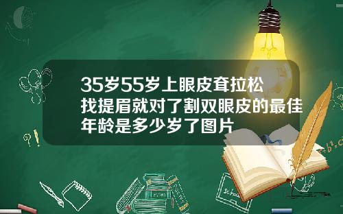 35岁55岁上眼皮耷拉松找提眉就对了割双眼皮的最佳年龄是多少岁了图片