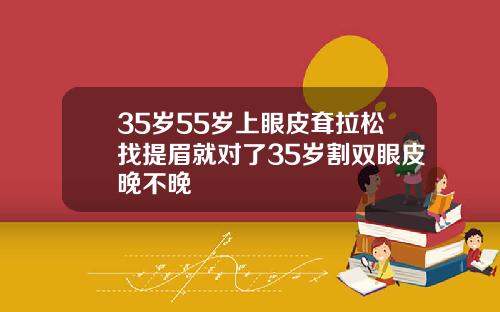 35岁55岁上眼皮耷拉松找提眉就对了35岁割双眼皮晚不晚