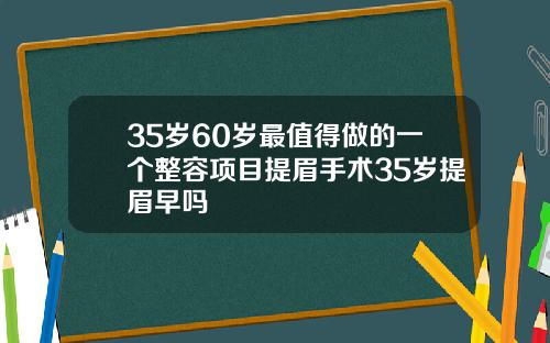 35岁60岁最值得做的一个整容项目提眉手术35岁提眉早吗