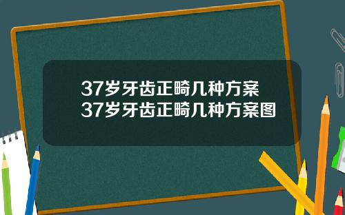 37岁牙齿正畸几种方案 37岁牙齿正畸几种方案图
