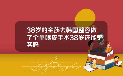 38岁的金莎去韩国整容做了个单眼皮手术38岁还能整容吗