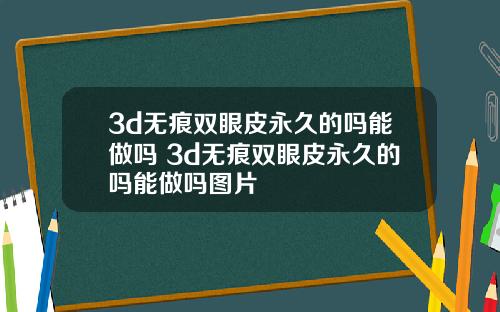 3d无痕双眼皮永久的吗能做吗 3d无痕双眼皮永久的吗能做吗图片