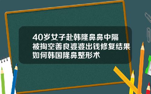 40岁女子赴韩隆鼻鼻中隔被掏空善良婆婆出钱修复结果如何韩国隆鼻整形术