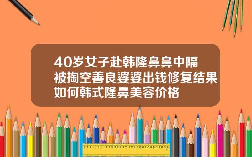 40岁女子赴韩隆鼻鼻中隔被掏空善良婆婆出钱修复结果如何韩式隆鼻美容价格
