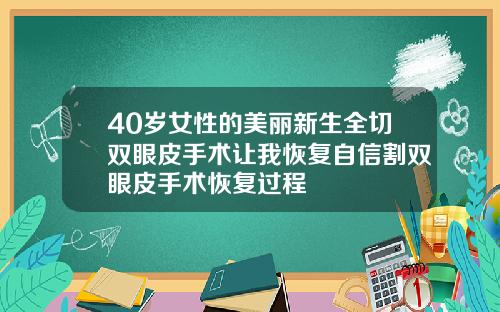 40岁女性的美丽新生全切双眼皮手术让我恢复自信割双眼皮手术恢复过程