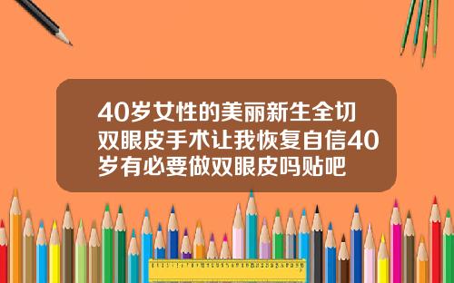 40岁女性的美丽新生全切双眼皮手术让我恢复自信40岁有必要做双眼皮吗贴吧
