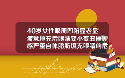 40岁女性眼周凹陷显老显疲惫填充后眼睛变小变丑僵硬感严重自体脂肪填充眼睛的危害