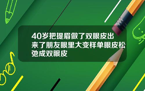 40岁把提眉做了双眼皮出来了朋友眼里大变样单眼皮松弛成双眼皮