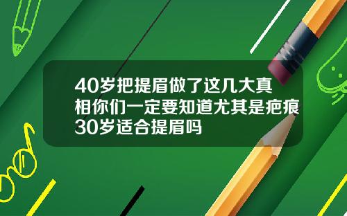 40岁把提眉做了这几大真相你们一定要知道尤其是疤痕30岁适合提眉吗