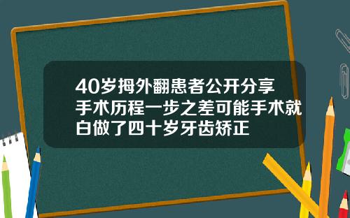 40岁拇外翻患者公开分享手术历程一步之差可能手术就白做了四十岁牙齿矫正