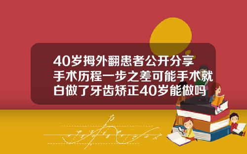 40岁拇外翻患者公开分享手术历程一步之差可能手术就白做了牙齿矫正40岁能做吗