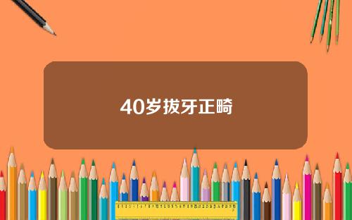 40岁拔牙正畸