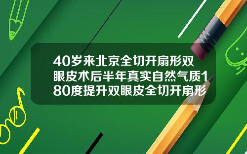 40岁来北京全切开扇形双眼皮术后半年真实自然气质180度提升双眼皮全切开扇形