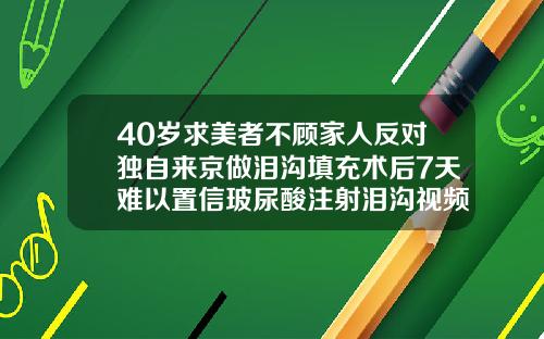 40岁求美者不顾家人反对独自来京做泪沟填充术后7天难以置信玻尿酸注射泪沟视频教程