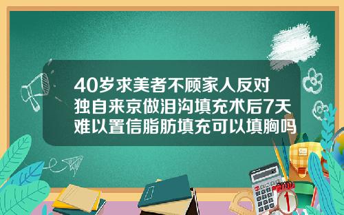 40岁求美者不顾家人反对独自来京做泪沟填充术后7天难以置信脂肪填充可以填胸吗视频