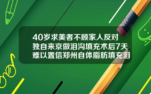 40岁求美者不顾家人反对独自来京做泪沟填充术后7天难以置信郑州自体脂肪填充泪沟