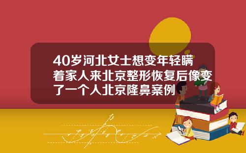 40岁河北女士想变年轻瞒着家人来北京整形恢复后像变了一个人北京隆鼻案例