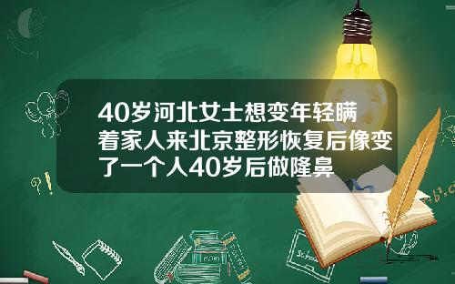 40岁河北女士想变年轻瞒着家人来北京整形恢复后像变了一个人40岁后做隆鼻