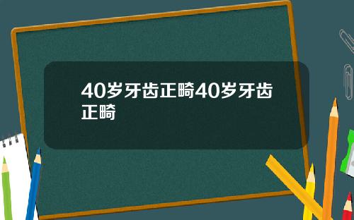 40岁牙齿正畸40岁牙齿正畸