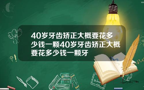 40岁牙齿矫正大概要花多少钱一颗40岁牙齿矫正大概要花多少钱一颗牙