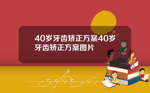 40岁牙齿矫正方案40岁牙齿矫正方案图片