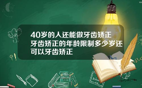 40岁的人还能做牙齿矫正牙齿矫正的年龄限制多少岁还可以牙齿矫正