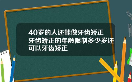 40岁的人还能做牙齿矫正牙齿矫正的年龄限制多少岁还可以牙齿矫正